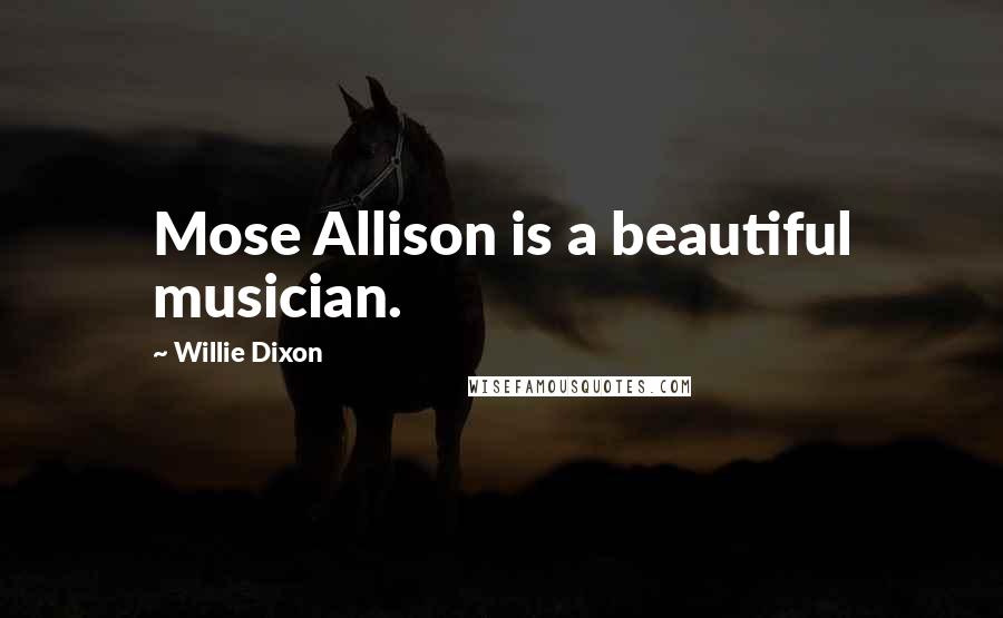 Willie Dixon Quotes: Mose Allison is a beautiful musician.
