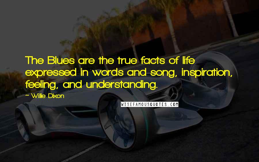 Willie Dixon Quotes: The Blues are the true facts of life expressed in words and song, inspiration, feeling, and understanding.