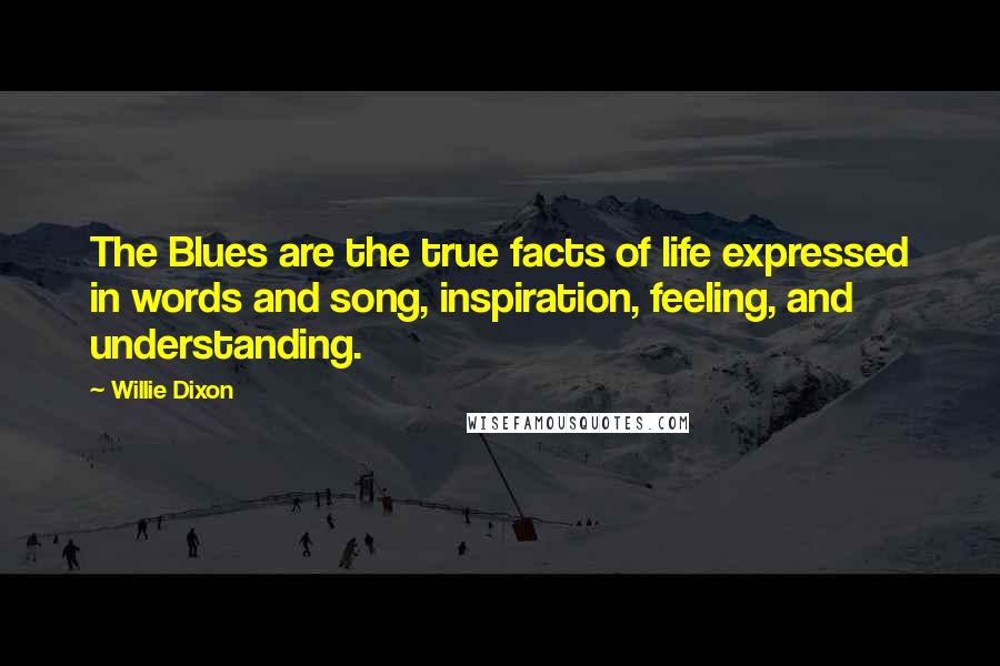 Willie Dixon Quotes: The Blues are the true facts of life expressed in words and song, inspiration, feeling, and understanding.