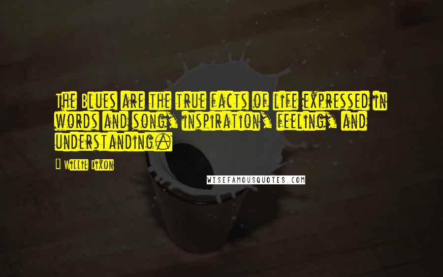 Willie Dixon Quotes: The Blues are the true facts of life expressed in words and song, inspiration, feeling, and understanding.