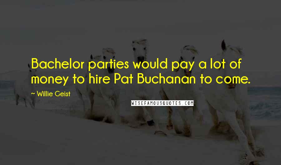Willie Geist Quotes: Bachelor parties would pay a lot of money to hire Pat Buchanan to come.