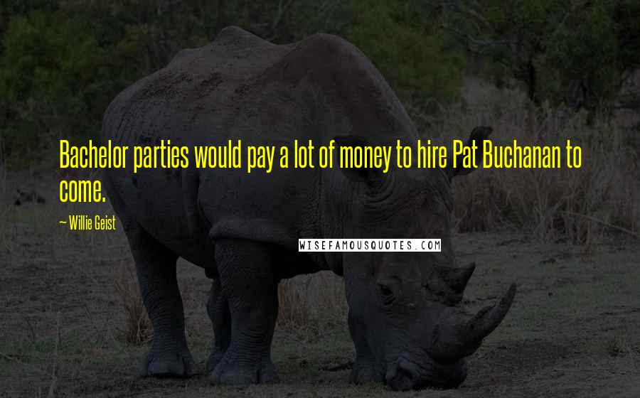 Willie Geist Quotes: Bachelor parties would pay a lot of money to hire Pat Buchanan to come.