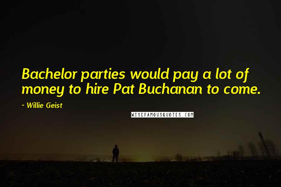 Willie Geist Quotes: Bachelor parties would pay a lot of money to hire Pat Buchanan to come.