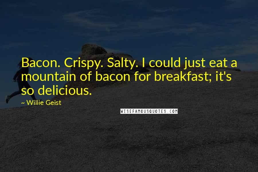 Willie Geist Quotes: Bacon. Crispy. Salty. I could just eat a mountain of bacon for breakfast; it's so delicious.