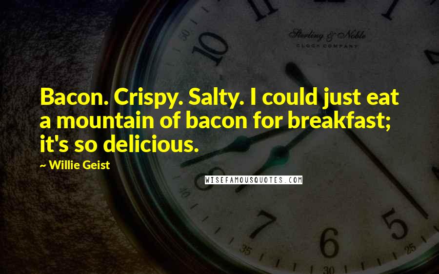 Willie Geist Quotes: Bacon. Crispy. Salty. I could just eat a mountain of bacon for breakfast; it's so delicious.