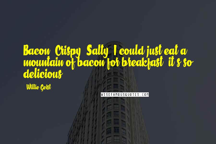 Willie Geist Quotes: Bacon. Crispy. Salty. I could just eat a mountain of bacon for breakfast; it's so delicious.