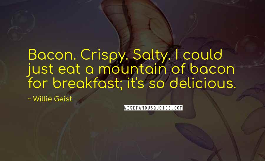 Willie Geist Quotes: Bacon. Crispy. Salty. I could just eat a mountain of bacon for breakfast; it's so delicious.