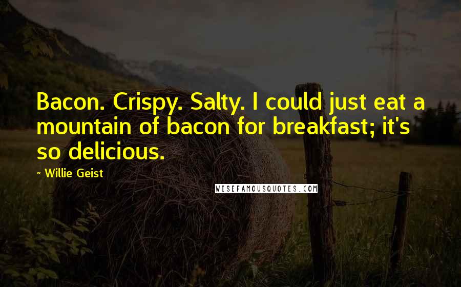 Willie Geist Quotes: Bacon. Crispy. Salty. I could just eat a mountain of bacon for breakfast; it's so delicious.