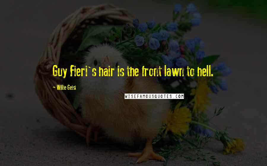 Willie Geist Quotes: Guy Fieri's hair is the front lawn to hell.