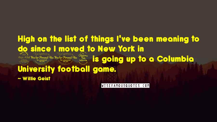 Willie Geist Quotes: High on the list of things I've been meaning to do since I moved to New York in 2004 is going up to a Columbia University football game.