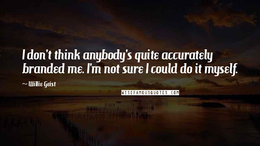 Willie Geist Quotes: I don't think anybody's quite accurately branded me. I'm not sure I could do it myself.