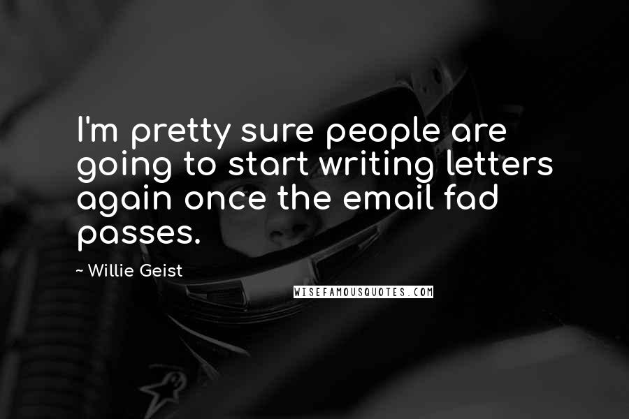 Willie Geist Quotes: I'm pretty sure people are going to start writing letters again once the email fad passes.