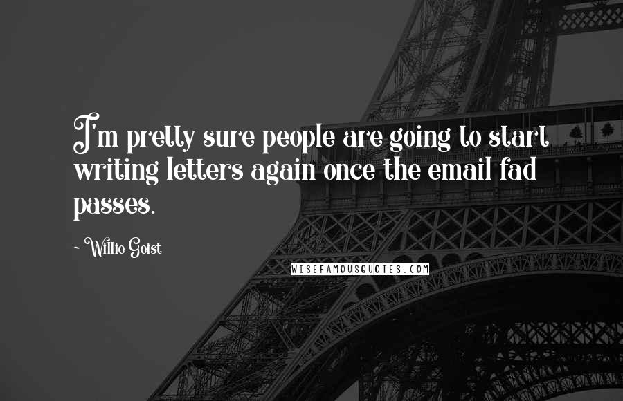 Willie Geist Quotes: I'm pretty sure people are going to start writing letters again once the email fad passes.