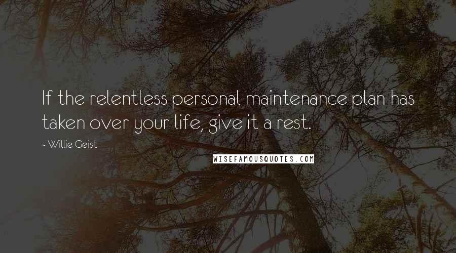 Willie Geist Quotes: If the relentless personal maintenance plan has taken over your life, give it a rest.