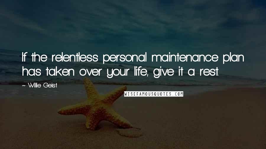 Willie Geist Quotes: If the relentless personal maintenance plan has taken over your life, give it a rest.