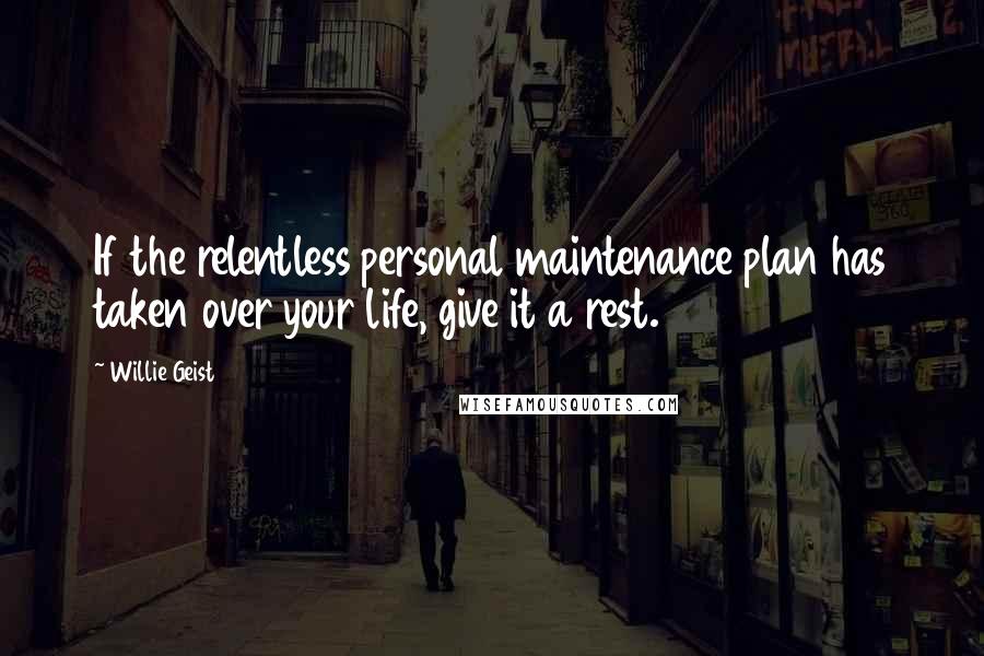 Willie Geist Quotes: If the relentless personal maintenance plan has taken over your life, give it a rest.