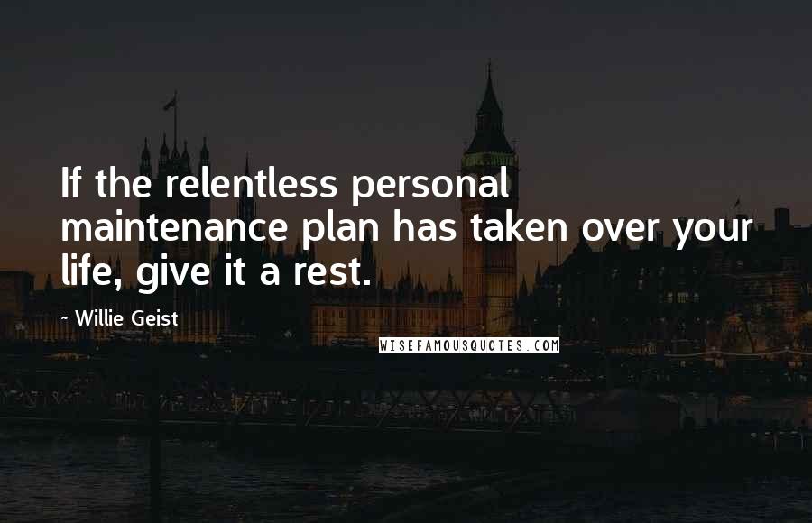 Willie Geist Quotes: If the relentless personal maintenance plan has taken over your life, give it a rest.