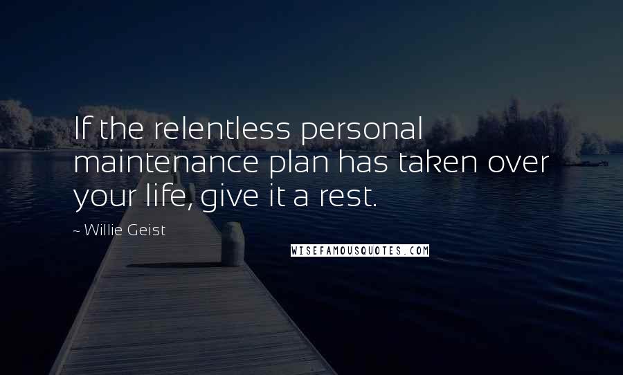 Willie Geist Quotes: If the relentless personal maintenance plan has taken over your life, give it a rest.