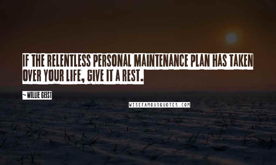 Willie Geist Quotes: If the relentless personal maintenance plan has taken over your life, give it a rest.