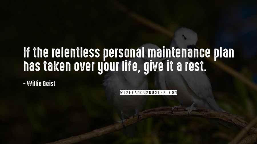 Willie Geist Quotes: If the relentless personal maintenance plan has taken over your life, give it a rest.