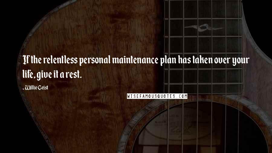 Willie Geist Quotes: If the relentless personal maintenance plan has taken over your life, give it a rest.