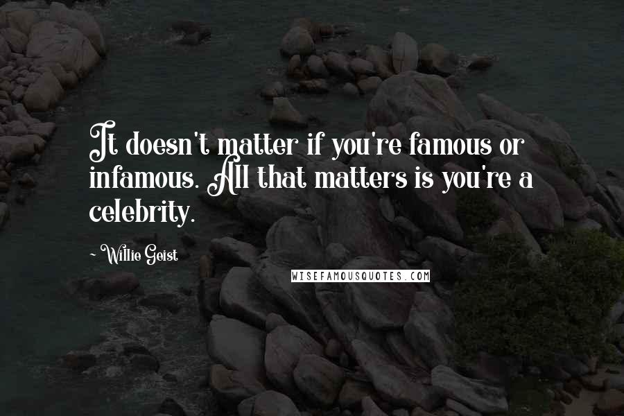 Willie Geist Quotes: It doesn't matter if you're famous or infamous. All that matters is you're a celebrity.