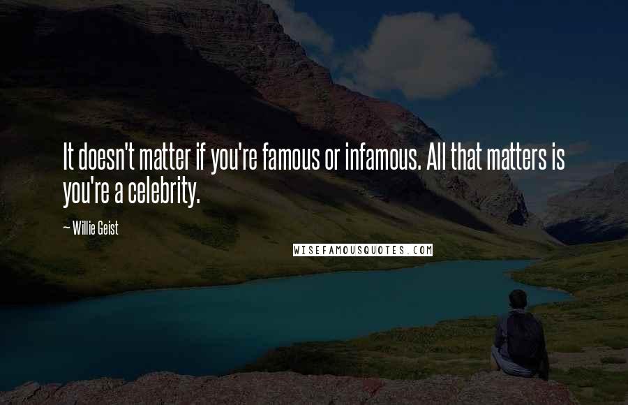 Willie Geist Quotes: It doesn't matter if you're famous or infamous. All that matters is you're a celebrity.