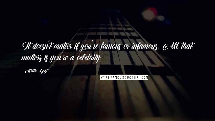 Willie Geist Quotes: It doesn't matter if you're famous or infamous. All that matters is you're a celebrity.