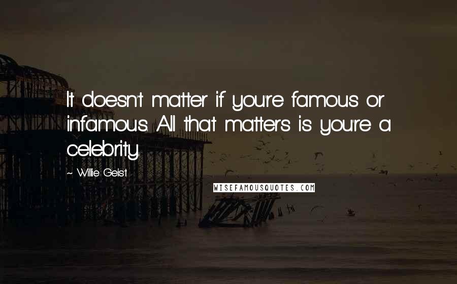 Willie Geist Quotes: It doesn't matter if you're famous or infamous. All that matters is you're a celebrity.