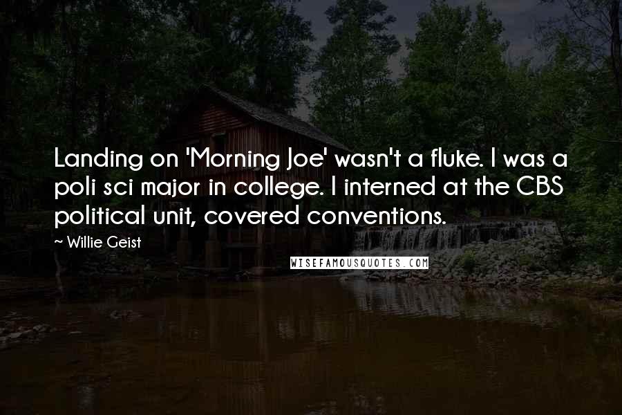 Willie Geist Quotes: Landing on 'Morning Joe' wasn't a fluke. I was a poli sci major in college. I interned at the CBS political unit, covered conventions.