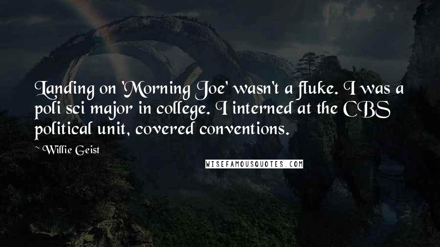 Willie Geist Quotes: Landing on 'Morning Joe' wasn't a fluke. I was a poli sci major in college. I interned at the CBS political unit, covered conventions.