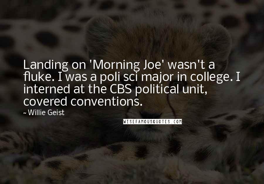 Willie Geist Quotes: Landing on 'Morning Joe' wasn't a fluke. I was a poli sci major in college. I interned at the CBS political unit, covered conventions.