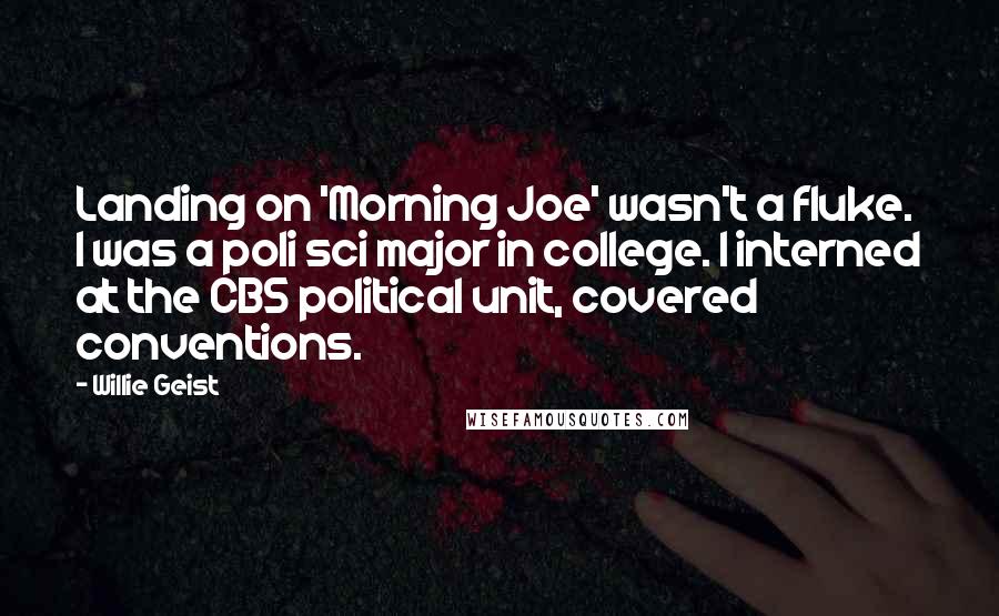 Willie Geist Quotes: Landing on 'Morning Joe' wasn't a fluke. I was a poli sci major in college. I interned at the CBS political unit, covered conventions.