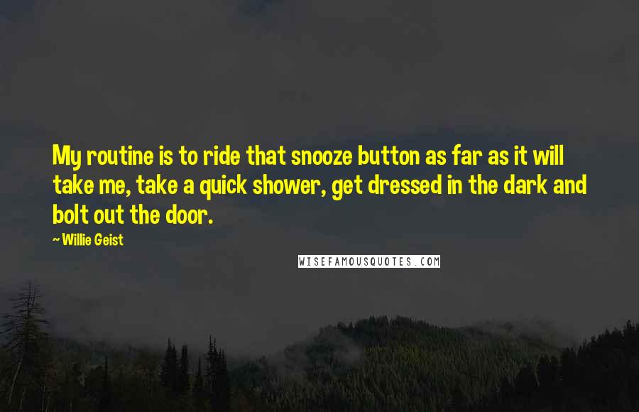 Willie Geist Quotes: My routine is to ride that snooze button as far as it will take me, take a quick shower, get dressed in the dark and bolt out the door.