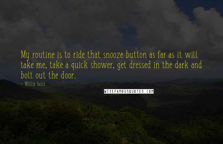 Willie Geist Quotes: My routine is to ride that snooze button as far as it will take me, take a quick shower, get dressed in the dark and bolt out the door.