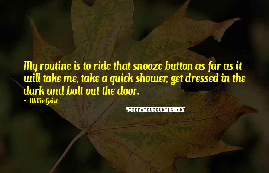 Willie Geist Quotes: My routine is to ride that snooze button as far as it will take me, take a quick shower, get dressed in the dark and bolt out the door.