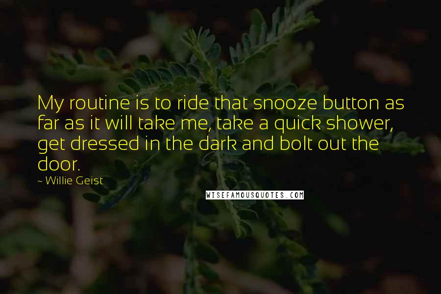 Willie Geist Quotes: My routine is to ride that snooze button as far as it will take me, take a quick shower, get dressed in the dark and bolt out the door.