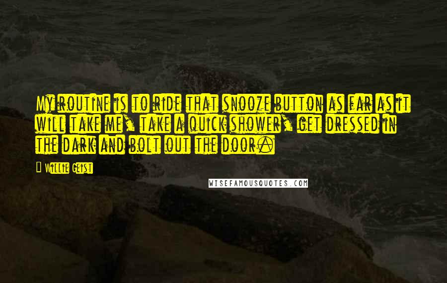 Willie Geist Quotes: My routine is to ride that snooze button as far as it will take me, take a quick shower, get dressed in the dark and bolt out the door.
