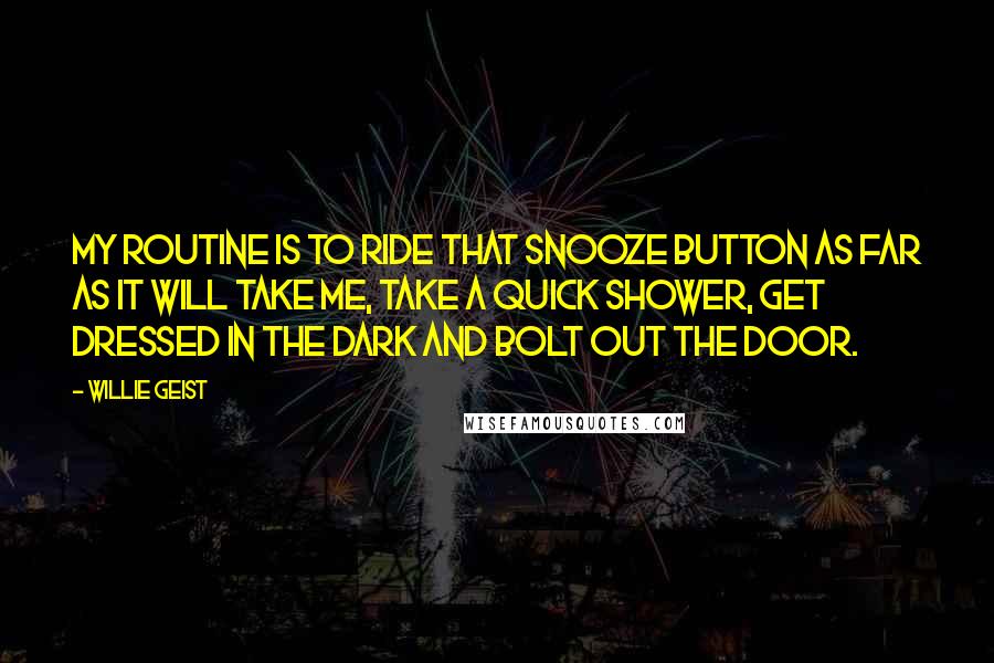 Willie Geist Quotes: My routine is to ride that snooze button as far as it will take me, take a quick shower, get dressed in the dark and bolt out the door.