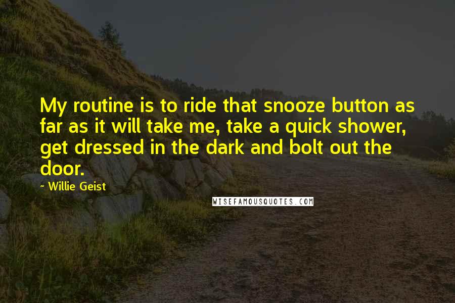 Willie Geist Quotes: My routine is to ride that snooze button as far as it will take me, take a quick shower, get dressed in the dark and bolt out the door.