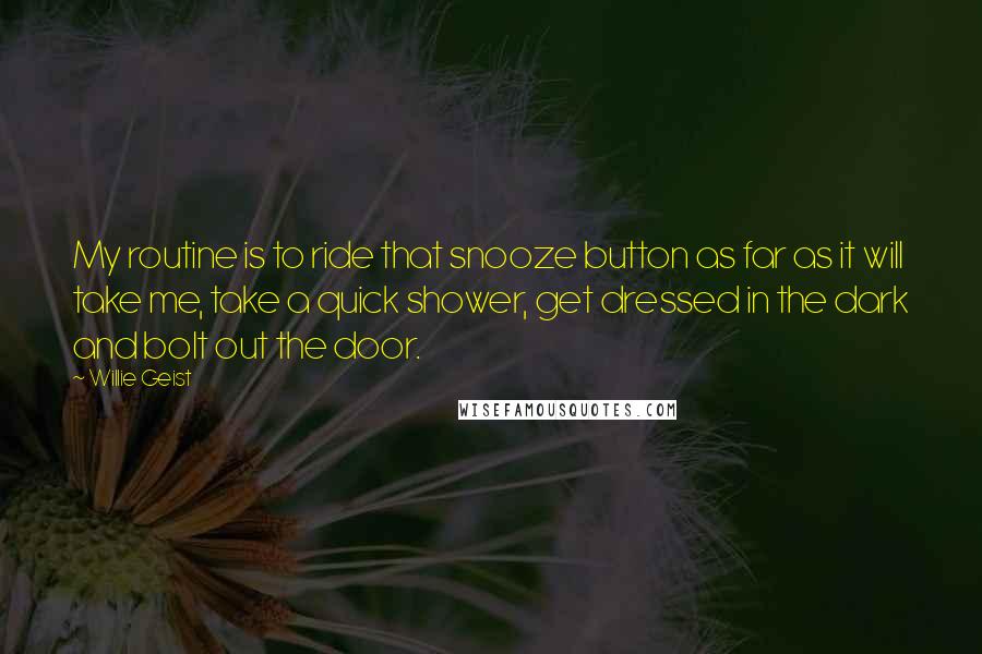 Willie Geist Quotes: My routine is to ride that snooze button as far as it will take me, take a quick shower, get dressed in the dark and bolt out the door.