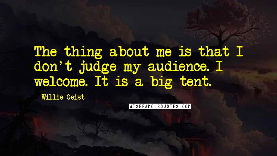 Willie Geist Quotes: The thing about me is that I don't judge my audience. I welcome. It is a big tent.