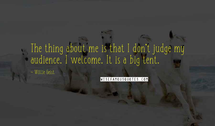 Willie Geist Quotes: The thing about me is that I don't judge my audience. I welcome. It is a big tent.