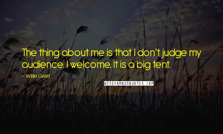 Willie Geist Quotes: The thing about me is that I don't judge my audience. I welcome. It is a big tent.