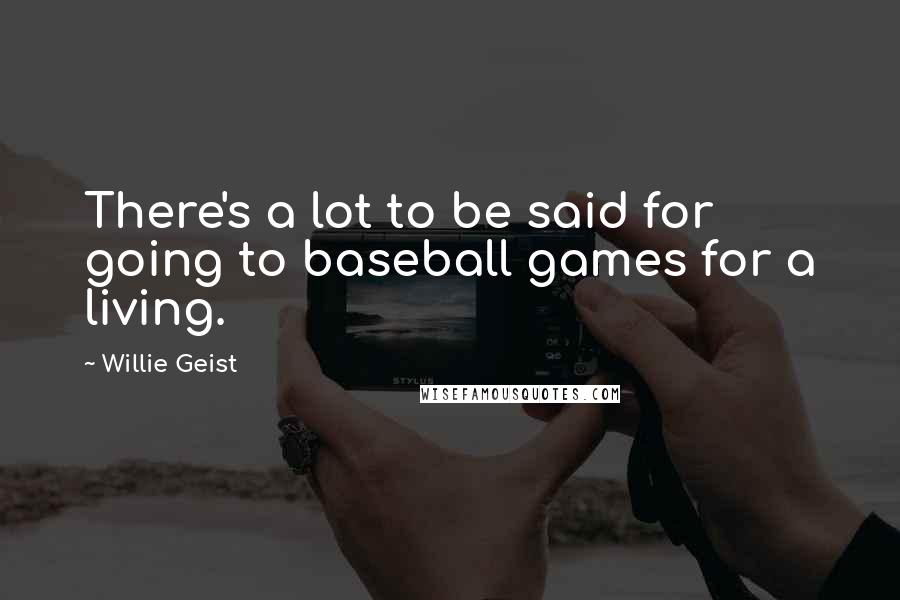 Willie Geist Quotes: There's a lot to be said for going to baseball games for a living.