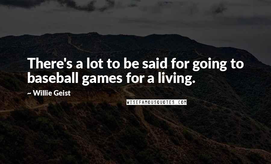 Willie Geist Quotes: There's a lot to be said for going to baseball games for a living.