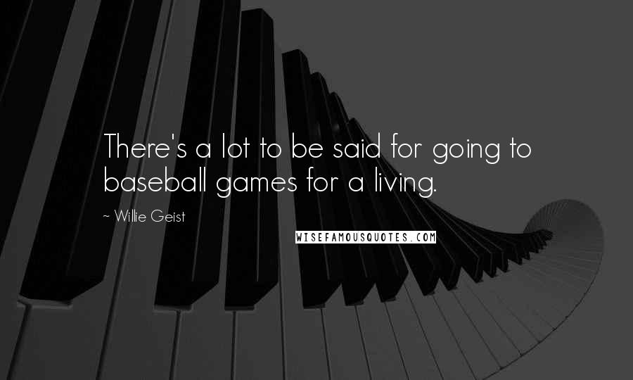 Willie Geist Quotes: There's a lot to be said for going to baseball games for a living.