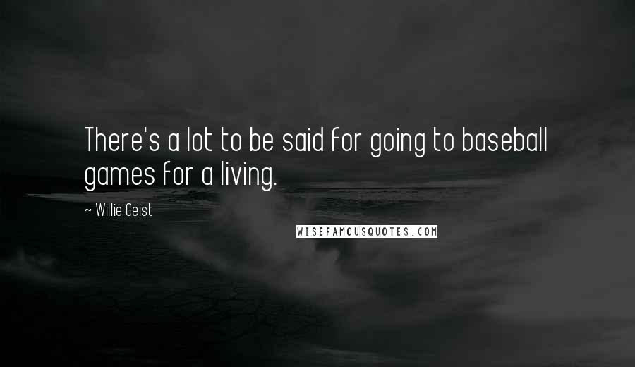 Willie Geist Quotes: There's a lot to be said for going to baseball games for a living.