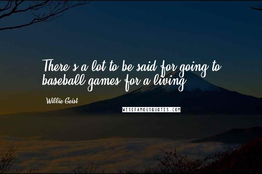 Willie Geist Quotes: There's a lot to be said for going to baseball games for a living.