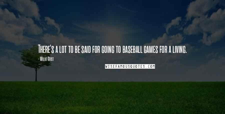 Willie Geist Quotes: There's a lot to be said for going to baseball games for a living.